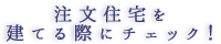 注文住宅を建てる際にチェック！